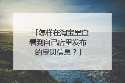 怎样在淘宝里查看到自己店里发布的宝贝信息?