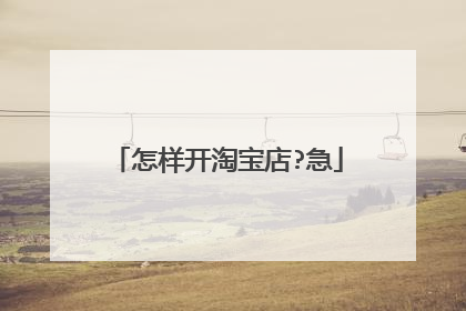 怎样开淘宝店?急