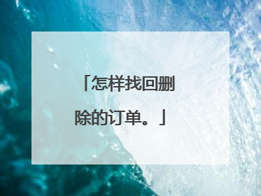 怎样找回删除的订单。