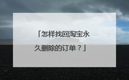 怎样找回淘宝永久删除的订单？