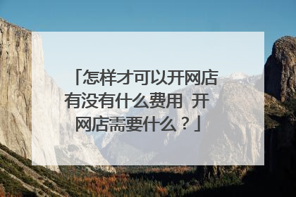 怎样才可以开网店有没有什么费用 开网店需要什么?