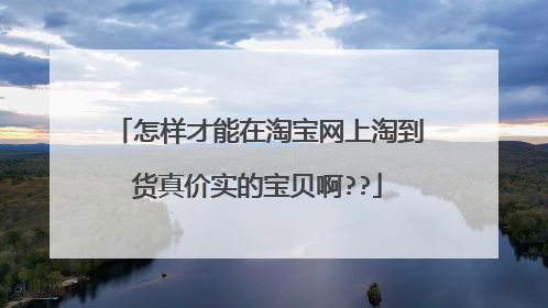 怎样才能在淘宝网上淘到货真价实的宝贝啊??