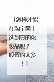 怎样才能在淘宝网上选到真的化妆品呢?一般假的太多!