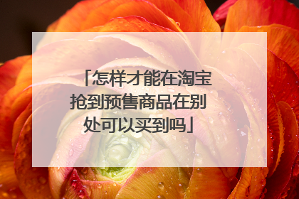 怎样才能在淘宝抢到预售商品在别处可以买到吗