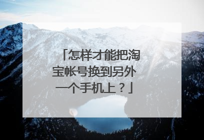 怎样才能把淘宝帐号换到另外一个手机上？