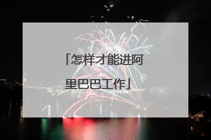 怎样才能进阿里巴巴工作