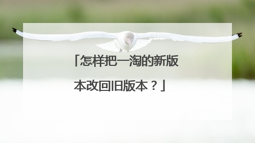 怎样把一淘的新版本改回旧版本？