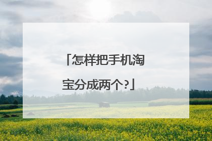 怎样把手机淘宝分成两个?