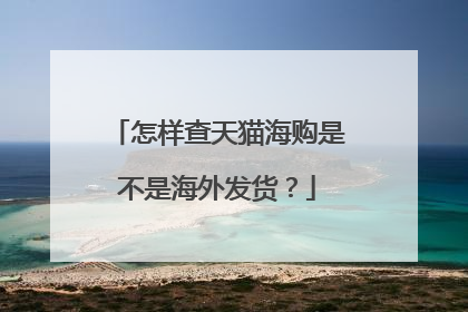 怎样查天猫海购是不是海外发货?