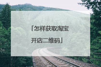 怎样获取淘宝开店二维码