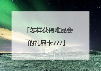 怎样获得唯品会的礼品卡???