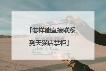 怎样能直接联系到天猫店掌柜
