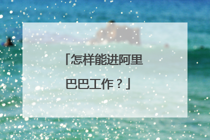 怎样能进阿里巴巴工作?