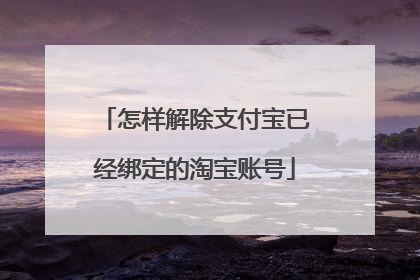 怎样解除支付宝已经绑定的淘宝账号