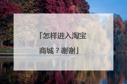 怎样进入淘宝商城？谢谢