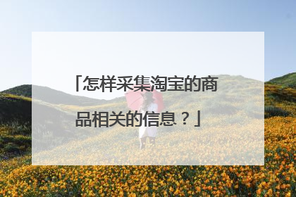 怎样采集淘宝的商品相关的信息?