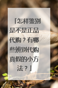 怎样鉴别是不是正品代购？有哪些辨别代购真假的小方法？