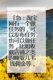 急:淘宝网有一个做任务的,可以发布任务也可以做任务,比如收藏店铺之类的赚取几毛钱佣金等,是哪里进入