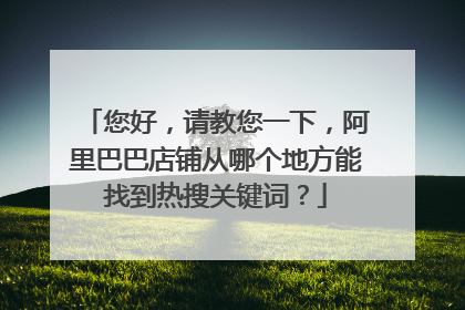 您好,请教您一下,阿里巴巴店铺从哪个地方能找到热搜关键词?