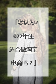 您认为2022年还适合做淘宝电商吗?
