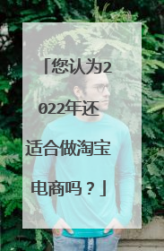 您认为2022年还适合做淘宝电商吗?