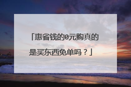 惠省钱的0元购真的是买东西免单吗？