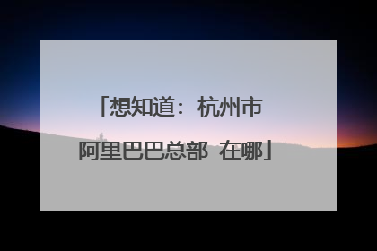 想知道: 杭州市 阿里巴巴总部 在哪