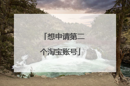 想申请第二个淘宝账号