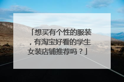 想买有个性的服装，有淘宝好看的学生女装店铺推荐吗？