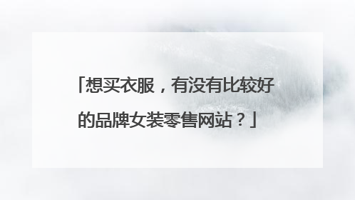 想买衣服,有没有比较好的品牌女装零售网站?