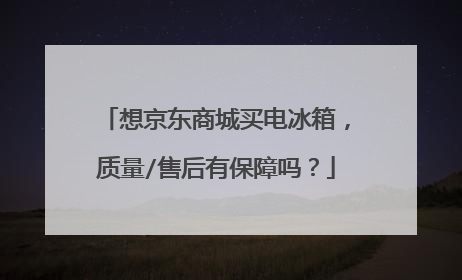 想京东商城买电冰箱,质量/售后有保障吗?