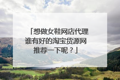 想做女鞋网店代理谁有好的淘宝货源网推荐一下呢？