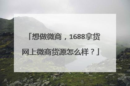 想做微商,1688拿货网上微商货源怎么样?