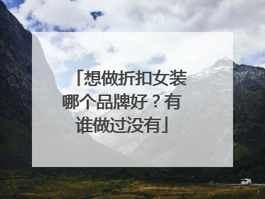 想做折扣女装哪个品牌好?有谁做过没有