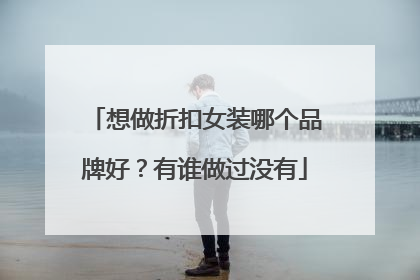 想做折扣女装哪个品牌好?有谁做过没有