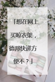 想在网上买晾衣架，德邦快递方便不？