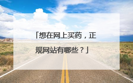 想在网上买药,正规网站有哪些?