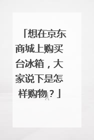 想在京东商城上购买台冰箱，大家说下是怎样购物？