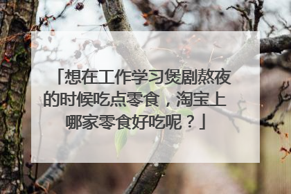 想在工作学习煲剧熬夜的时候吃点零食,淘宝上哪家零食好吃呢?