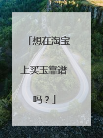 想在淘宝上买玉靠谱吗?