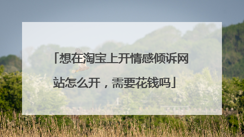 想在淘宝上开情感倾诉网站怎么开,需要花钱吗