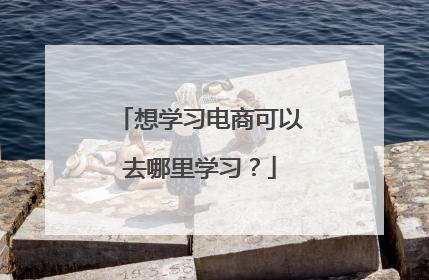 想学习电商可以去哪里学习？