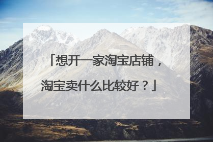 想开一家淘宝店铺,淘宝卖什么比较好?