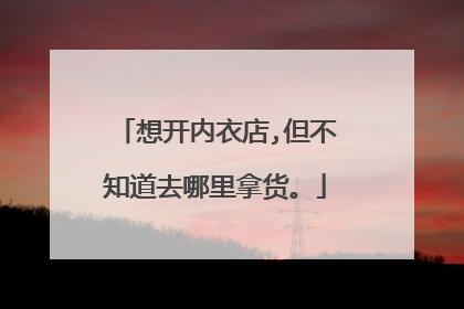 想开内衣店,但不知道去哪里拿货。