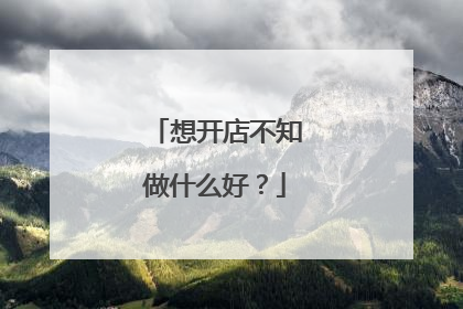 想开店不知做什么好?
