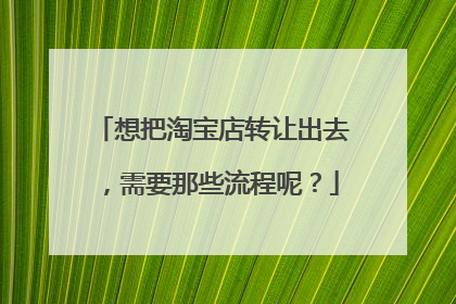 想把淘宝店转让出去,需要那些流程呢?