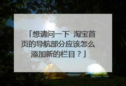 想请问一下 淘宝首页的导航部分应该怎么添加新的栏目?