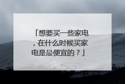 想要买一些家电,在什么时候买家电是最便宜的?