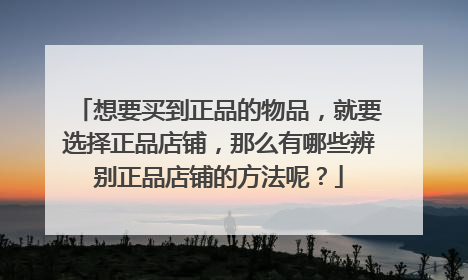 想要买到正品的物品,就要选择正品店铺,那么有哪些辨别正品店铺的方法呢?