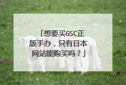 想要买GSC正版手办,只有日本网站能购买吗?